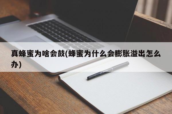 真蜂蜜为啥会鼓(蜂蜜为什么会膨胀溢出怎么办)