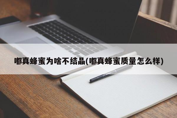 嘟真蜂蜜为啥不结晶(嘟真蜂蜜质量怎么样)