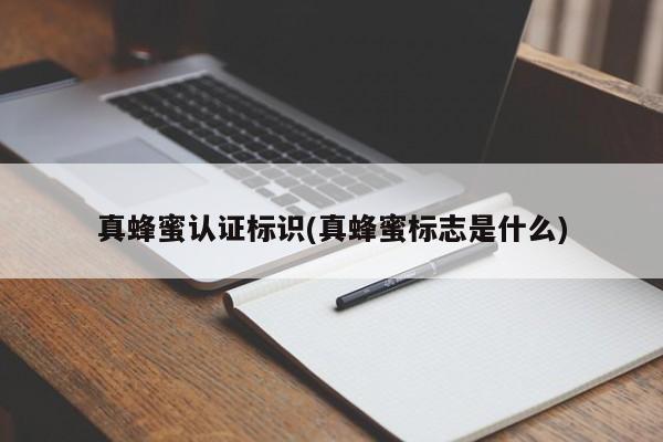 真蜂蜜认证标识(真蜂蜜标志是什么)