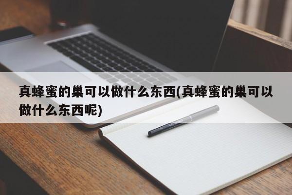 真蜂蜜的巢可以做什么东西(真蜂蜜的巢可以做什么东西呢)