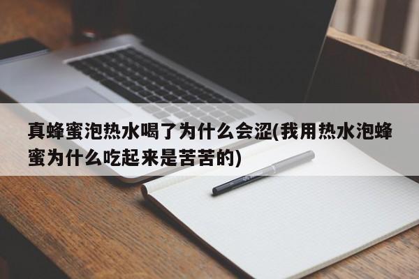 真蜂蜜泡热水喝了为什么会涩(我用热水泡蜂蜜为什么吃起来是苦苦的)