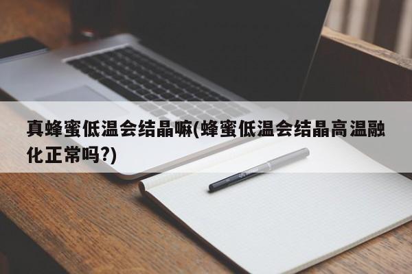 真蜂蜜低温会结晶嘛(蜂蜜低温会结晶高温融化正常吗?)