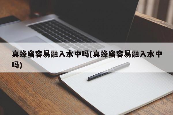 真蜂蜜容易融入水中吗(真蜂蜜容易融入水中吗)