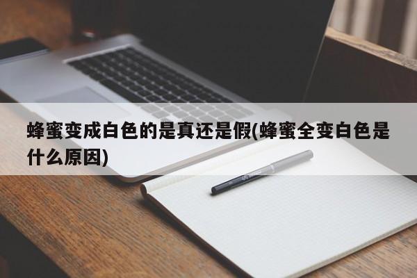 蜂蜜变成白色的是真还是假(蜂蜜全变白色是什么原因)