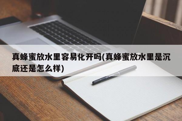 真蜂蜜放水里容易化开吗(真蜂蜜放水里是沉底还是怎么样)