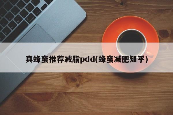 真蜂蜜推荐减脂pdd(蜂蜜减肥知乎)