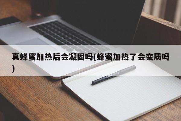 真蜂蜜加热后会凝固吗(蜂蜜加热了会变质吗)